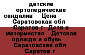 детские ортопедические сандалии  › Цена ­ 2 500 - Саратовская обл., Саратов г. Дети и материнство » Детская одежда и обувь   . Саратовская обл.,Саратов г.